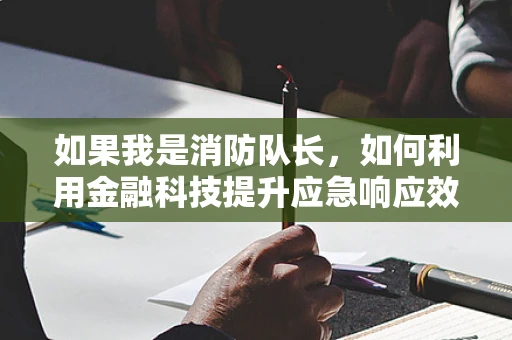 如果我是消防队长，如何利用金融科技提升应急响应效率？
