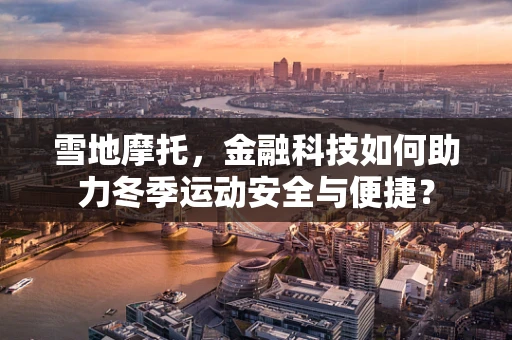 雪地摩托，金融科技如何助力冬季运动安全与便捷？