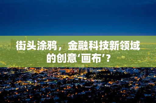 街头涂鸦，金融科技新领域的创意‘画布’？
