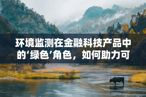 环境监测在金融科技产品中的‘绿色’角色，如何助力可持续发展？