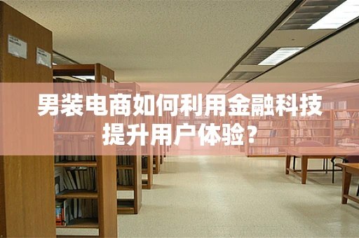 男装电商如何利用金融科技提升用户体验？