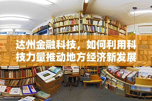 达州金融科技，如何利用科技力量推动地方经济新发展？