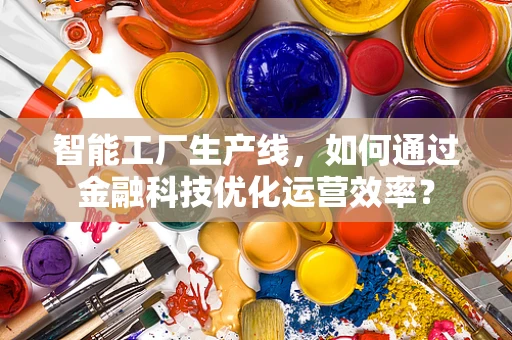智能工厂生产线，如何通过金融科技优化运营效率？