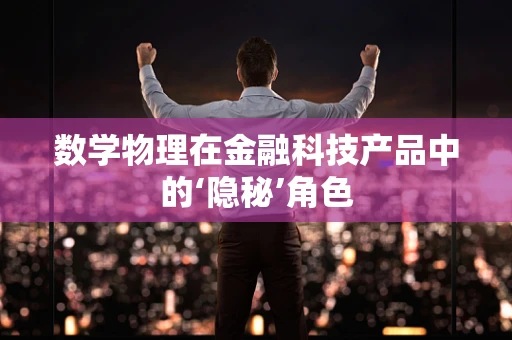 数学物理在金融科技产品中的‘隐秘’角色