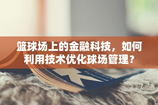 篮球场上的金融科技，如何利用技术优化球场管理？