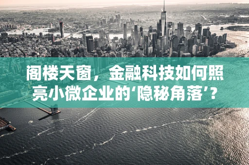 阁楼天窗，金融科技如何照亮小微企业的‘隐秘角落’？