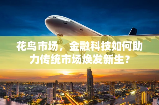 花鸟市场，金融科技如何助力传统市场焕发新生？