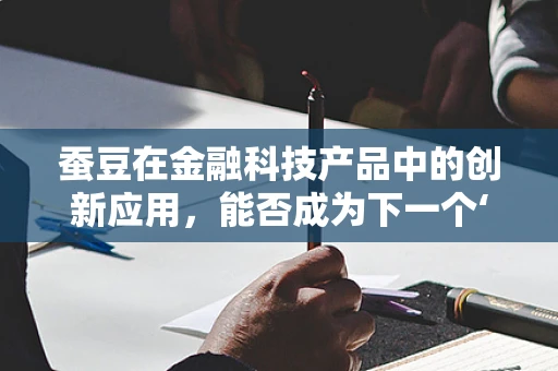 蚕豆在金融科技产品中的创新应用，能否成为下一个‘支付新宠’？
