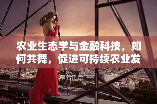 农业生态学与金融科技，如何共舞，促进可持续农业发展？