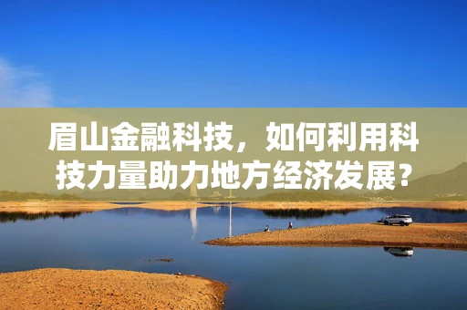 眉山金融科技，如何利用科技力量助力地方经济发展？