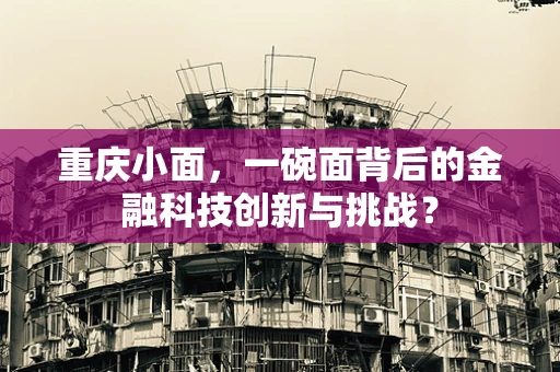 重庆小面，一碗面背后的金融科技创新与挑战？