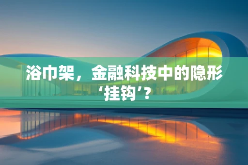 浴巾架，金融科技中的隐形‘挂钩’？