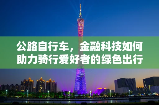 公路自行车，金融科技如何助力骑行爱好者的绿色出行?