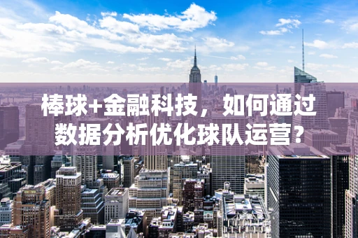 棒球+金融科技，如何通过数据分析优化球队运营？