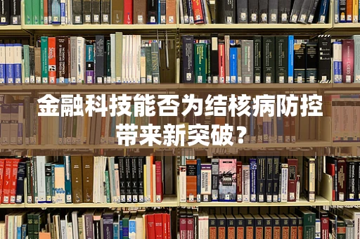 金融科技能否为结核病防控带来新突破？