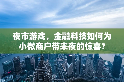 夜市游戏，金融科技如何为小微商户带来夜的惊喜？