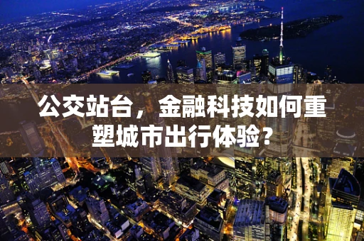 公交站台，金融科技如何重塑城市出行体验？