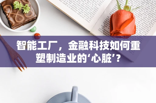 智能工厂，金融科技如何重塑制造业的‘心脏’？