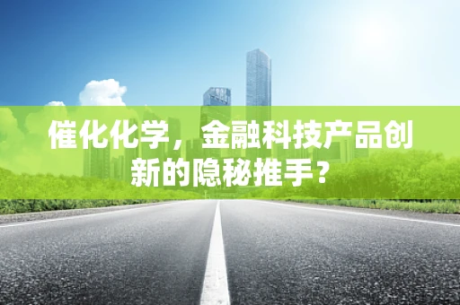 催化化学，金融科技产品创新的隐秘推手？