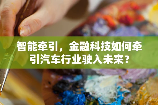 智能牵引，金融科技如何牵引汽车行业驶入未来？