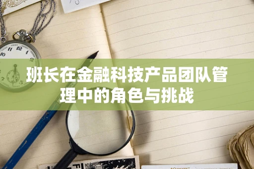 班长在金融科技产品团队管理中的角色与挑战