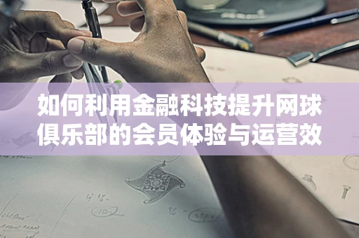 如何利用金融科技提升网球俱乐部的会员体验与运营效率？