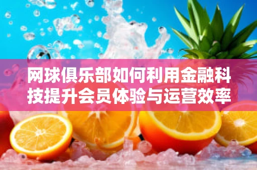 网球俱乐部如何利用金融科技提升会员体验与运营效率？