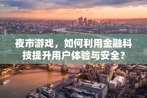 夜市游戏，如何利用金融科技提升用户体验与安全？