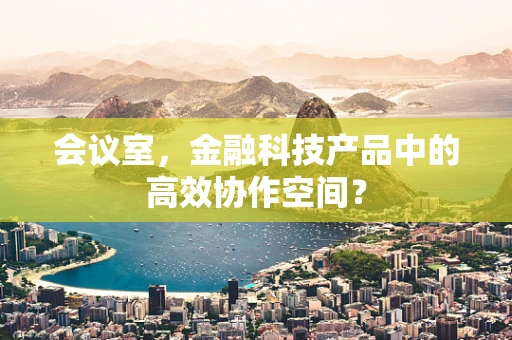 会议室，金融科技产品中的高效协作空间？