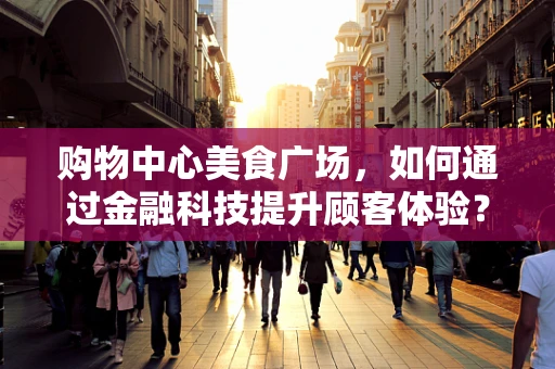 购物中心美食广场，如何通过金融科技提升顾客体验？
