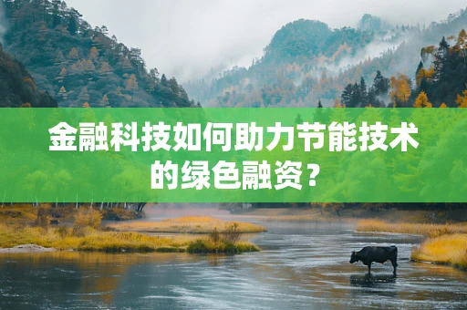 金融科技如何助力节能技术的绿色融资？