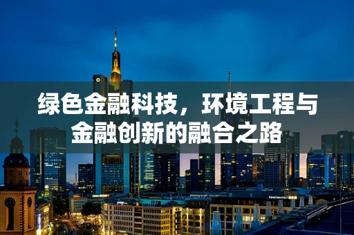 绿色金融科技，环境工程与金融创新的融合之路