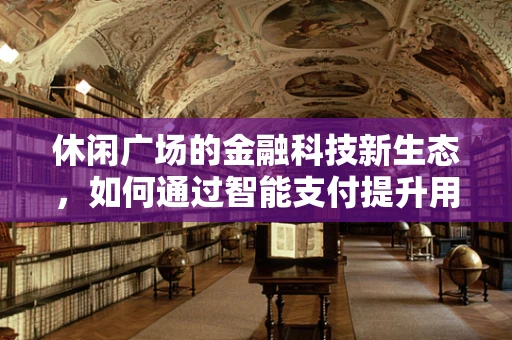 休闲广场的金融科技新生态，如何通过智能支付提升用户体验？
