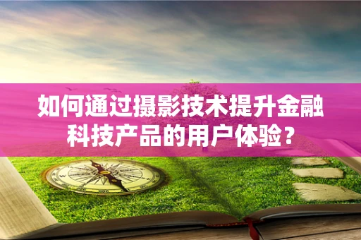 如何通过摄影技术提升金融科技产品的用户体验？
