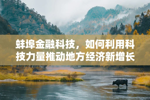 蚌埠金融科技，如何利用科技力量推动地方经济新增长？