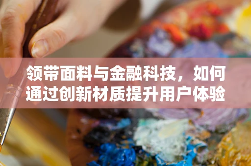 领带面料与金融科技，如何通过创新材质提升用户体验？