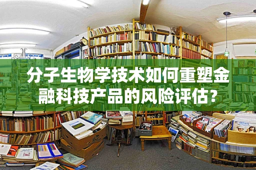 分子生物学技术如何重塑金融科技产品的风险评估？