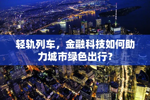 轻轨列车，金融科技如何助力城市绿色出行？