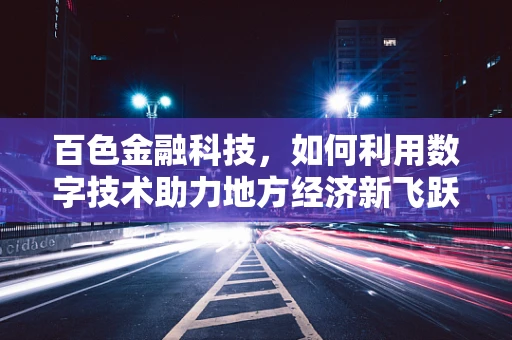 百色金融科技，如何利用数字技术助力地方经济新飞跃？