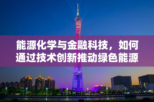 能源化学与金融科技，如何通过技术创新推动绿色能源转型？