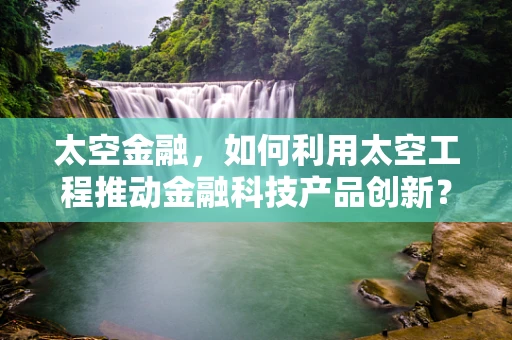太空金融，如何利用太空工程推动金融科技产品创新？