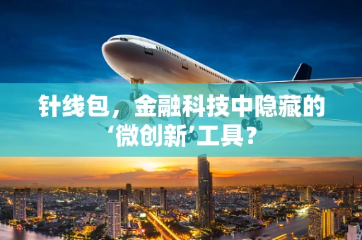 针线包，金融科技中隐藏的‘微创新’工具？