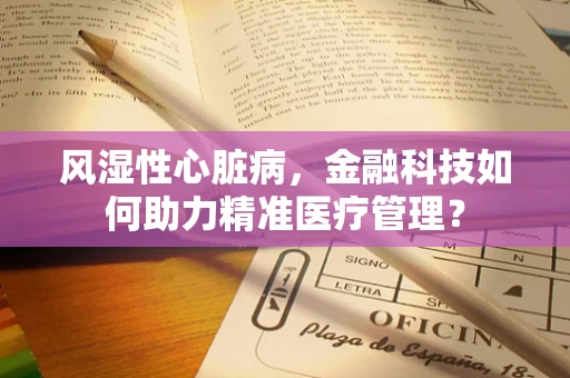 风湿性心脏病，金融科技如何助力精准医疗管理？