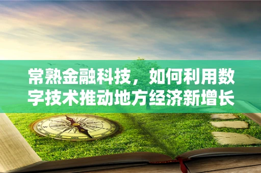 常熟金融科技，如何利用数字技术推动地方经济新增长？