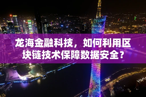 龙海金融科技，如何利用区块链技术保障数据安全？