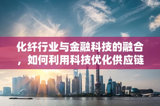 化纤行业与金融科技的融合，如何利用科技优化供应链管理？