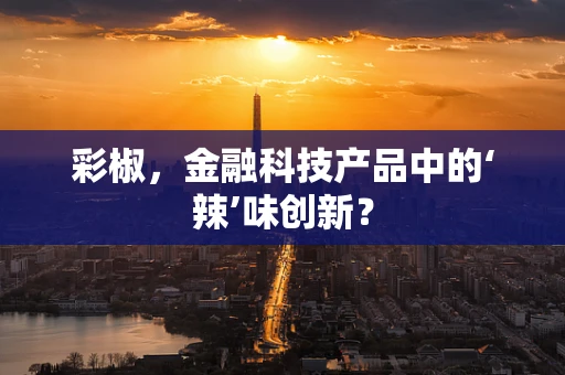 彩椒，金融科技产品中的‘辣’味创新？