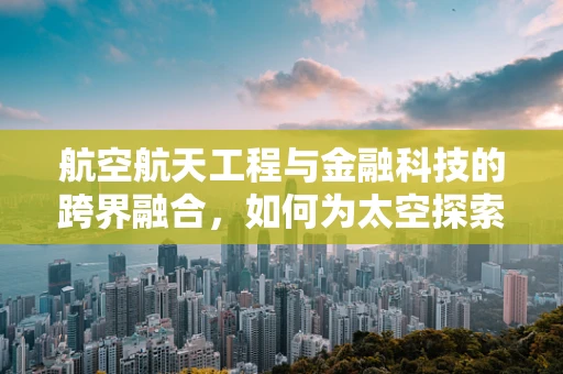 航空航天工程与金融科技的跨界融合，如何为太空探索提供资金新动力？