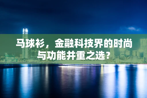 马球衫，金融科技界的时尚与功能并重之选？