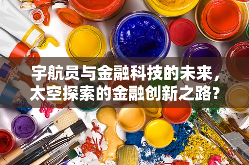 宇航员与金融科技的未来，太空探索的金融创新之路？